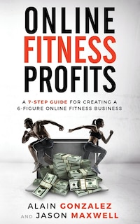 Online Fitness Profits: A 7-Step Guide For Creating A 6-Figure Online Fitness Business