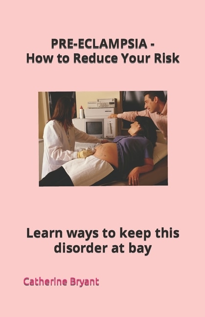 PRE-ECLAMPSIA - How to Reduce Your Risk: Learn ways to keep this disorder at bay