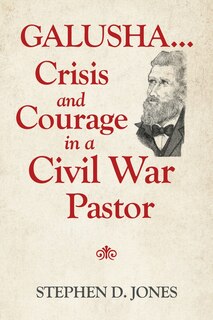 Front cover_Galusha ...crisis And Courage In A Civil War Pastor