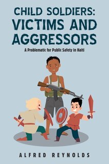 Child Soldiers: Victims and Aggressors: A Problematic for Public Safety in Haiti