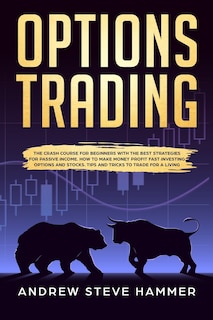 Options Trading: The crash course for beginners with the best strategies for passive income. How to make money profit fast investing options and stocks. Tips and Tricks to trade for a living.
