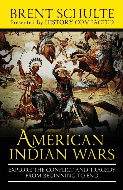 The American Indian Wars: Explore the Conflict and Tragedy from Beginning to End