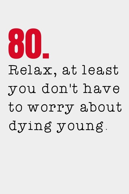 80. Relax, at least you don't have to worry about dying young.: 80th Birthday Gifts Men Women so much better than a card mad libs