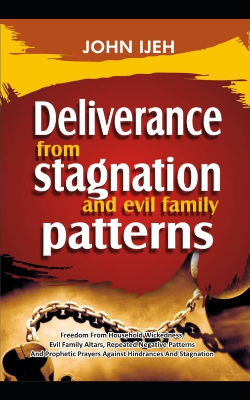 DELIVERANCE FROM Stagnation And Evil Family Pattern: Freedom From Household Wickedness, Evil Family Altar, Repeated Negative Patterns And Prophetic Prayers Against Hindrances And Stagnation.