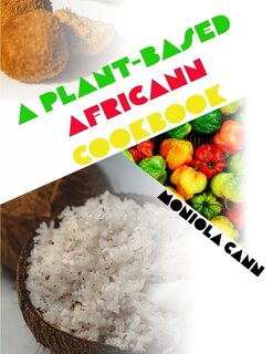 A Plant-Based Africann Cookbook: African inspired plant-based recipes