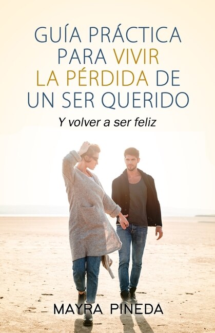 Guía práctica para vivir la pérdida de un ser querido: Y volver a ser ...