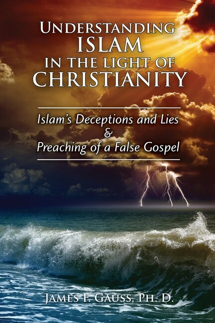 Understanding Islam in the Light of Christianity: Islam's Deceptions and Lies & Preaching of a False Gospel