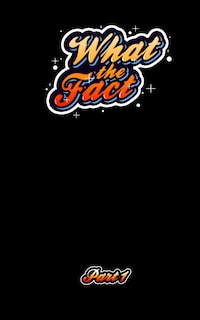 Front cover_What The Fact Part 1