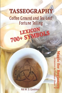 Tasseography Coffee Ground and Tea Leaf Fortune Telling: Lexicon with over 700 Symbols of Fortune telling and reading Coffee grounds and Tea Leaves. Magic for Beginners 2 - Grimoire de Diamant Blanc