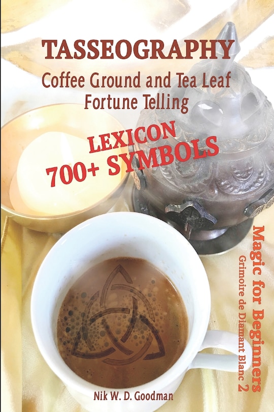 Tasseography Coffee Ground and Tea Leaf Fortune Telling: Lexicon with over 700 Symbols of Fortune telling and reading Coffee grounds and Tea Leaves. Magic for Beginners 2 - Grimoire de Diamant Blanc
