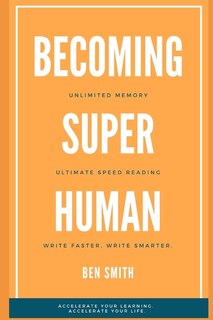 Becoming Superhuman: Unlimited Memory. Ultimate Speed Reading Techniques. Write Smarter & Faster. Accelerate Your Learning; Accelerate Your Life.