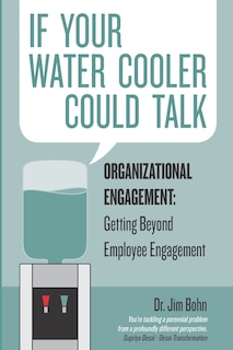 If your water cooler could talk: Organizational Engagement: Getting Beyond Employee Engagement.