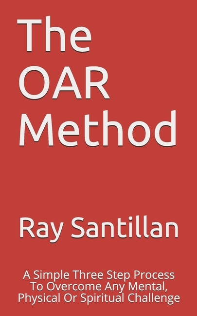 The OAR Method: A Simple Three Step Process To Overcome Any Mental, Physical Or Spiritual Challenge