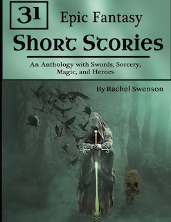 31 Epic Fantasy Short Stories: An Anthology with Swords, Sorcery, Magic, and Heroes