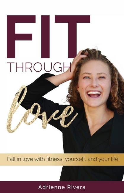 Fit Through Love: Fall in love with fitness, yourself, and your life!