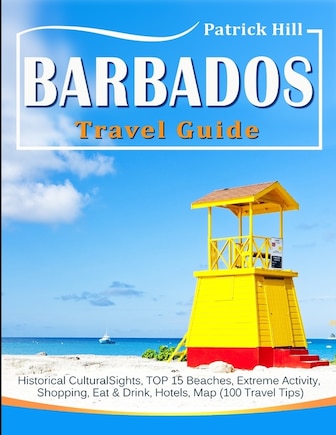 BARBADOS Travel Guide: Historical Cultural Sights, TOP 15 Beaches, Extreme Activity, Shopping, Eat & Drink, Hotels, Map (100 Travel Tips)