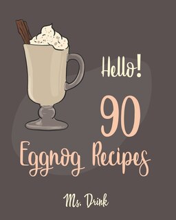 Hello! 90 Eggnog Recipes: Best Eggnog Cookbook Ever For Beginners [Egg And Dairy Free Cookbook, Punch Cookbook, Sugar Free Vegan Cookbook, Non-Dairy Cookbook, Vegan Sugar Free Cookbook] [Book 1]