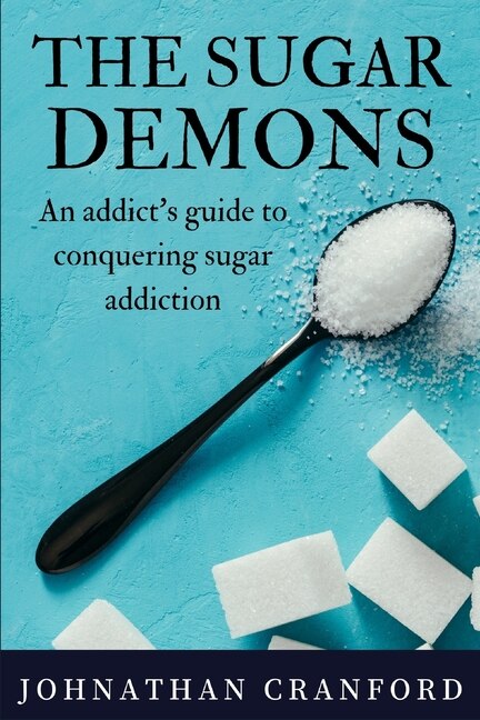 The Sugar Demons: An Addict's Guide to Conquering Sugar Addiction