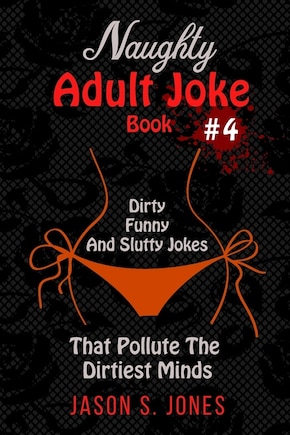 Naughty Adult Joke Book #4: Dirty, Funny And Slutty Jokes That Pollute The Dirtiest Minds