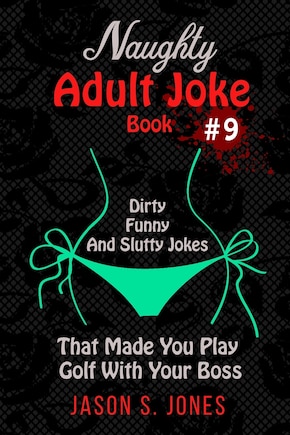 Naughty Adult Joke Book #9: Dirty, Funny And Slutty Jokes That Made You Play Golf With Your Boss