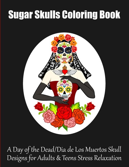 Sugar Skulls Coloring Book: A Day of the Dead/Dia de Los Muertos Skull Designs for Adults & Teens Stress Relaxation