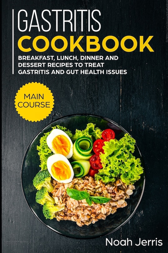 Gastritis Cookbook: MAIN COURSE - Breakfast, Lunch, Dinner and Dessert Recipes to treat Gastritis and GUT health issues