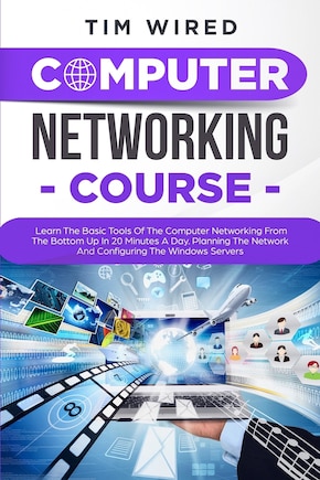 Computer Networking Course: Learn The Basic Tools Of The Computer Networking From The Bottom Up In 20 Minutes a Day. Planning The Networks And Configuring The Windows Servers