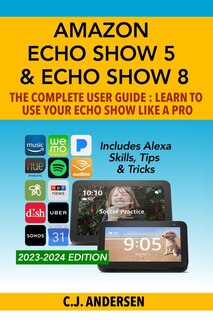Front cover_Amazon Echo Show 5 & Echo Show 8 The Complete User Guide - Learn to Use Your Echo Show Like A Pro