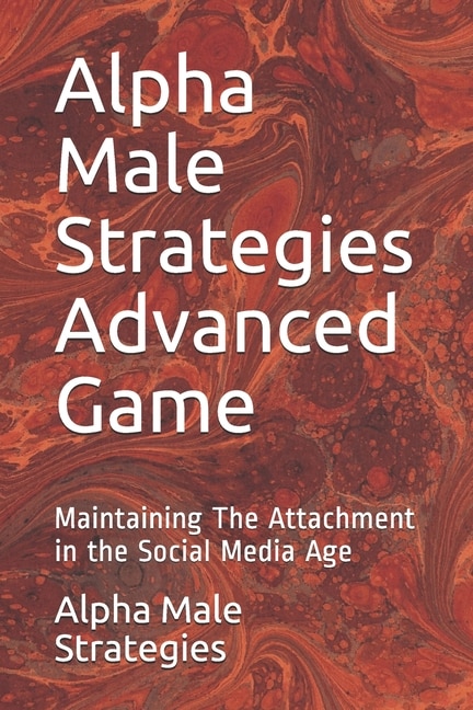 Alpha Male Strategies Advanced Game: Maintaining The Attachment in the Social Media Age