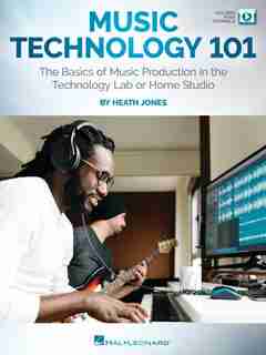 Music Technology 101: The Basics Of Music Production In The Technology Lab Or Home Studio: The Basics Of Music Production In The Technology Lab Or Home Studio by Heath Jones