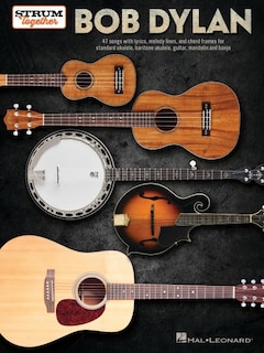 Front cover_Bob Dylan - Strum Together: 47 Songs with Lyrics, Melody Lines, and Chord Frames for Standard Ukulele, Baritone Ukulele, Guitar, Mandolin, and Banjo