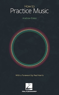 Couverture_How To Practice Music By Andrew Eales With A Foreword By Paul Harris