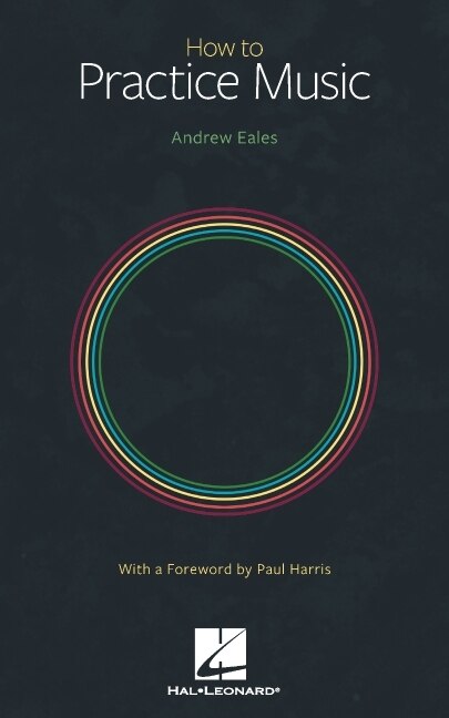 Couverture_How To Practice Music By Andrew Eales With A Foreword By Paul Harris