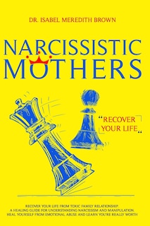 Narcissistic Mothers: Recover your Life from Toxic Family Relationships. A Healing Guide for Understanding Narcissism and Manipulation. Heal Yourself from Emotional Abuse and Learn You're Really Worth