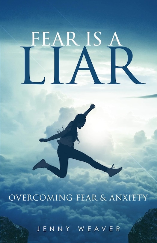 Fear is a Liar: Overcoming Fear and anxiety