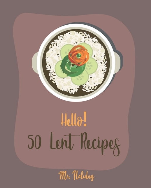 Hello! 50 Lent Recipes: Best Lent Cookbook Ever For Beginners [Mashed Potato Cookbook, Stuffed Mushroom Recipe Book, Homemade Pasta Sauce Cookbook, Asparagus Cookbook, Creamed Spinach Recipe] [Book 1]