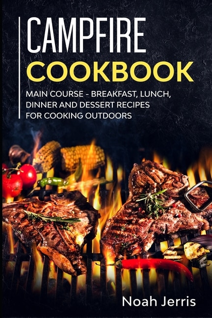 Campfire Cookbook: MAIN COURSE - Breakfast, Lunch, Dinner and Dessert Recipes for cooking outdoors