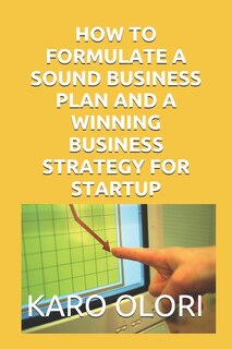 How to Formulate a Sound Business Plan and a Winning Business Strategy for Startup