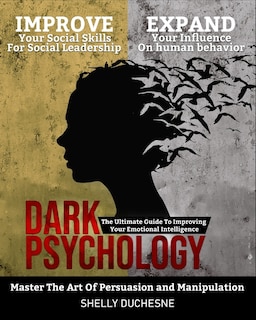 Dark Psychology: Master The Art Of Persuasion and Manipulation: The Ultimate Guide To Improving Your Emotional Intelligence - Improve Your Social Skills For Leadership and Expand Your Influence