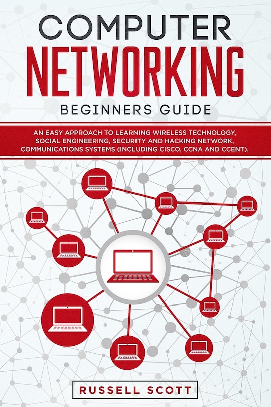 Computer Networking Beginners Guide: An Easy Approach to Learning Wireless Technology, Social Engineering, Security and Hacking Network, Communications Systems (Including CISCO, CCNA and CCENT).