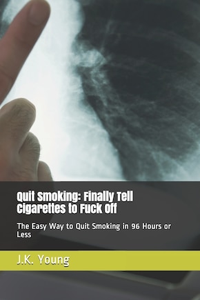 Quit Smoking: Finally Tell Cigarettes to Fuck Off: The Easy Way to Quit Smoking in 96 Hours or Less