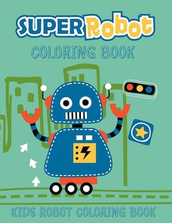 Super Robot Coloring Book Kids Robot Coloring Book: Ages 4-8. Best unique robot artwork to color. Great robot coloring pages for kids. (Children's coloring book)