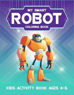 My Smart Robot Coloring Book Kids Activity Book Ages 4-6: 6-8. Super robot coloring book for kids. High quality awesome robot artwork to color. (Kids Robot Coloring Book). Best for preschool, kindergarten, first grade and second grade kids.