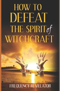 Front cover_How To Defeat The Spirit Of Witchcraft