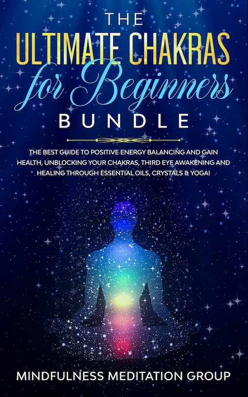 The Ultimate Chakras for Beginners Bundle: The Best Guide to Positive Energy Balancing and Gain Health, Unblocking Your Chakras, Third Eye Awakening and Healing Through Essential Oils, Crystals & Yoga!