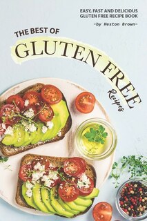 The Best of Gluten Free Recipes: Easy, Fast and Delicious Gluten Free Recipe Book