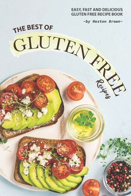 The Best of Gluten Free Recipes: Easy, Fast and Delicious Gluten Free Recipe Book