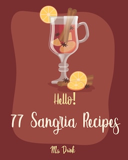 Hello! 77 Sangria Recipes: Best Sangria Cookbook Ever For Beginners [Book 1]