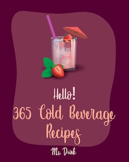 Hello! 365 Cold Beverage Recipes: Best Cold Beverage Cookbook Ever For Beginners [Book 1]