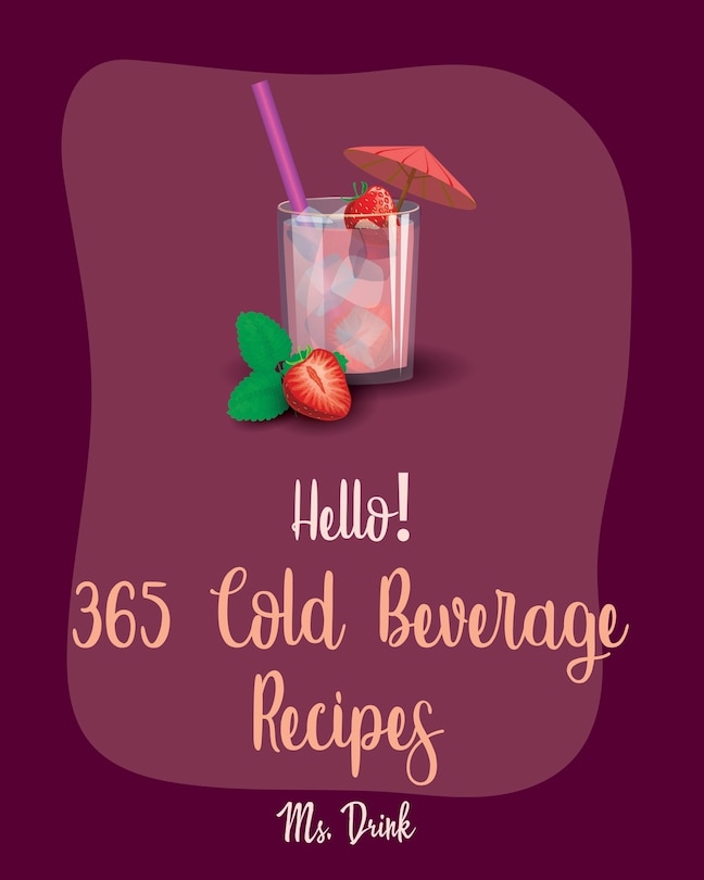 Hello! 365 Cold Beverage Recipes: Best Cold Beverage Cookbook Ever For Beginners [Book 1]